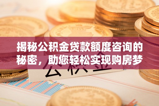 商城揭秘公积金贷款额度咨询的秘密，助您轻松实现购房梦想