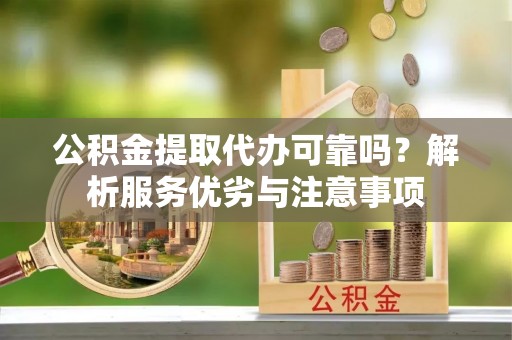 商城公积金提取代办可靠吗？解析服务优劣与注意事项