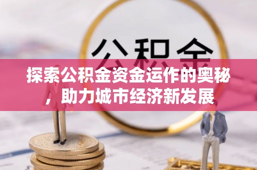 商城探索公积金资金运作的奥秘，助力城市经济新发展