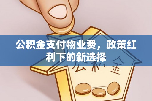 商城公积金支付物业费，政策红利下的新选择