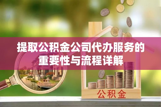 商城提取公积金公司代办服务的重要性与流程详解