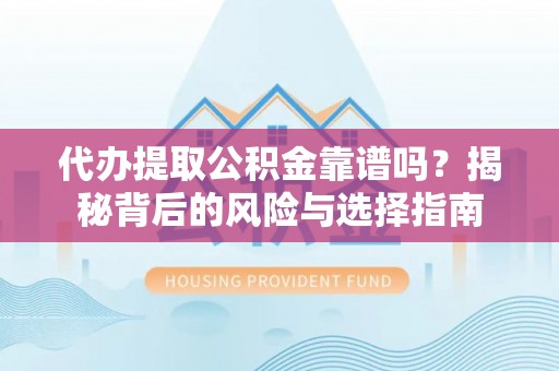 商城代办提取公积金靠谱吗？揭秘背后的风险与选择指南