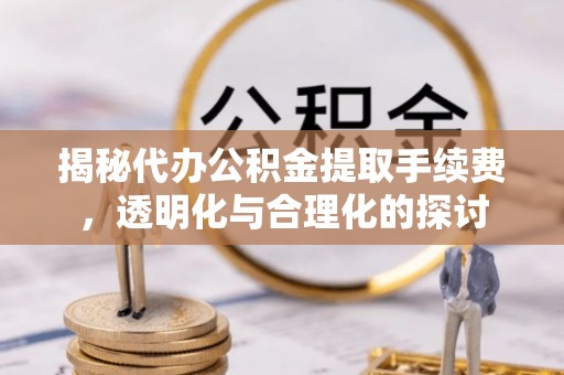 商城揭秘代办公积金提取手续费，透明化与合理化的探讨