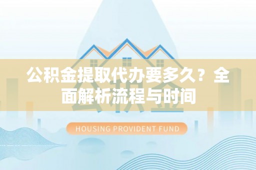 商城公积金提取代办要多久？全面解析流程与时间