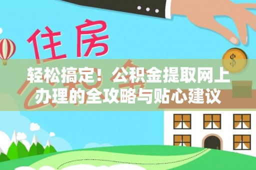 商城轻松搞定！公积金提取网上办理的全攻略与贴心建议