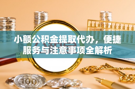 商城小额公积金提取代办，便捷服务与注意事项全解析