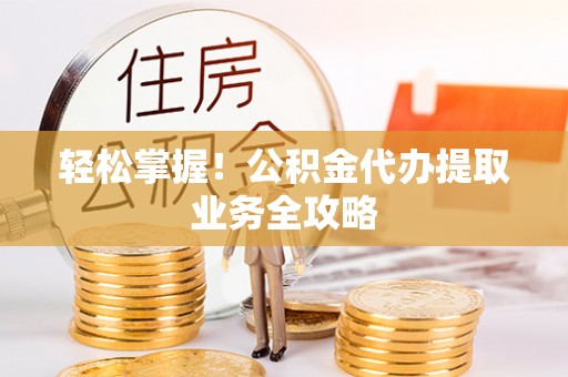 商城轻松掌握！公积金代办提取业务全攻略