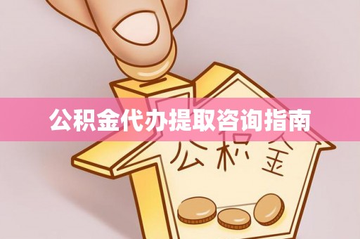 商城公积金代办提取咨询指南