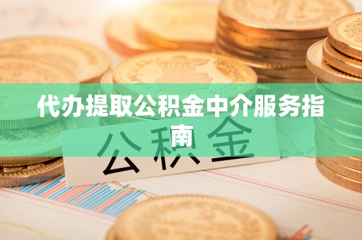 商城代办提取公积金中介服务指南