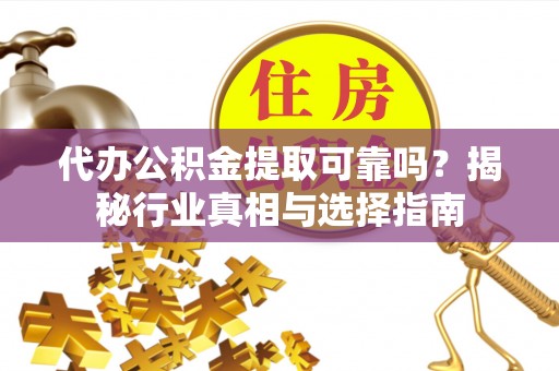 商城代办公积金提取可靠吗？揭秘行业真相与选择指南