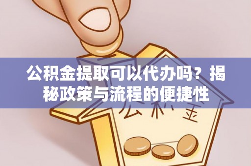 商城公积金提取可以代办吗？揭秘政策与流程的便捷性