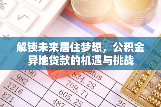 商城解锁未来居住梦想，公积金异地贷款的机遇与挑战