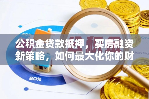 商城公积金贷款抵押，买房融资新策略，如何最大化你的财务自由