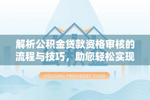 商城解析公积金贷款资格审核的流程与技巧，助您轻松实现购房梦