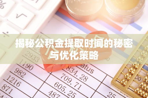 商城揭秘公积金提取时间的秘密与优化策略