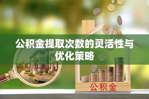 商城公积金提取次数的灵活性与优化策略