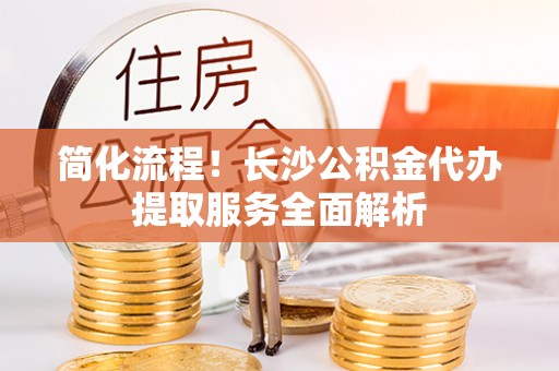 商城简化流程！长沙公积金代办提取服务全面解析