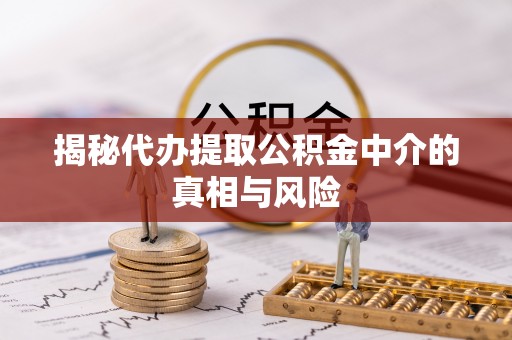 商城揭秘代办提取公积金中介的真相与风险