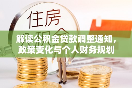 商城解读公积金贷款调整通知，政策变化与个人财务规划