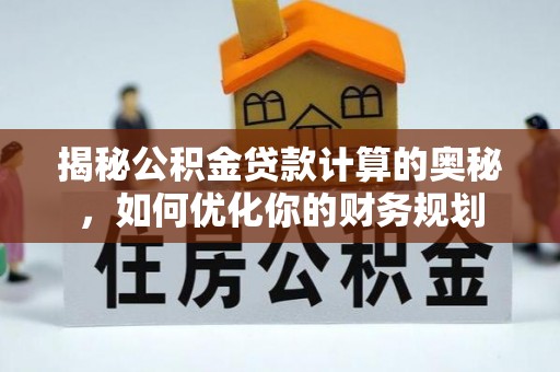 商城揭秘公积金贷款计算的奥秘，如何优化你的财务规划