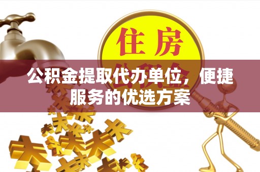 商城公积金提取代办单位，便捷服务的优选方案