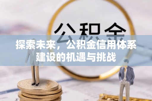 商城探索未来，公积金信用体系建设的机遇与挑战