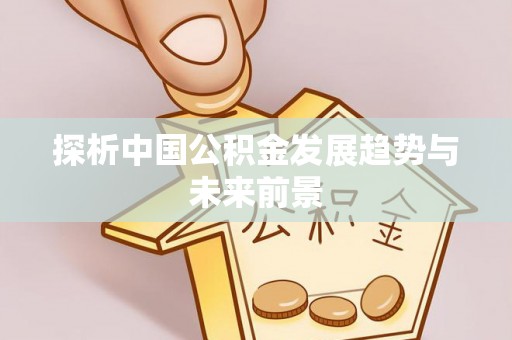 商城探析中国公积金发展趋势与未来前景