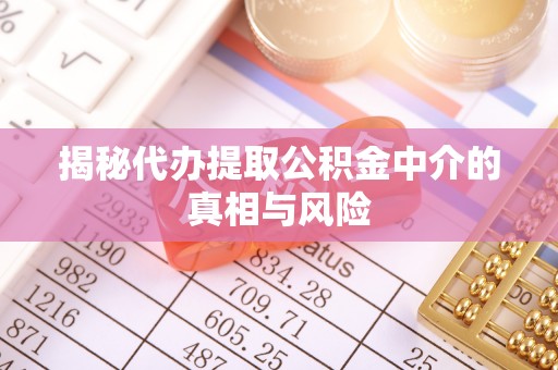 商城揭秘代办提取公积金中介的真相与风险