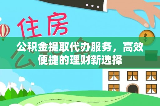 商城公积金提取代办服务，高效便捷的理财新选择