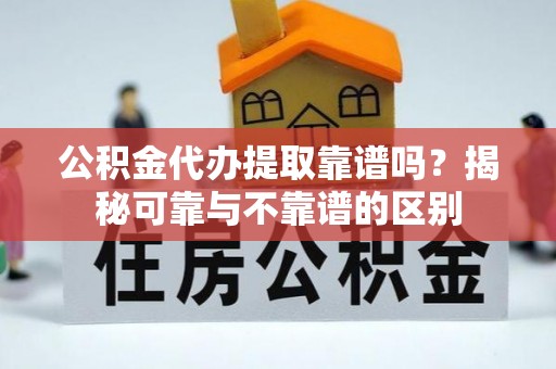 商城公积金代办提取靠谱吗？揭秘可靠与不靠谱的区别