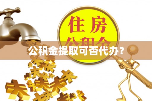 商城公积金提取可否代办？