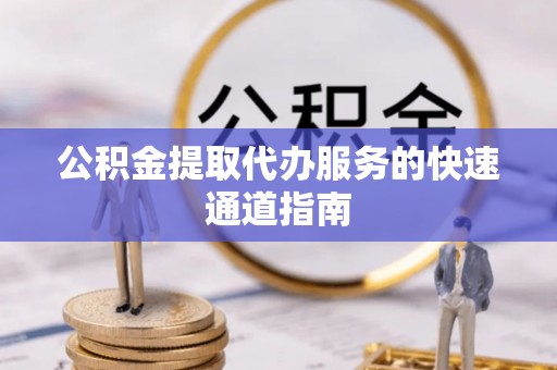 商城公积金提取代办服务的快速通道指南