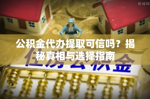 商城公积金代办提取可信吗？揭秘真相与选择指南