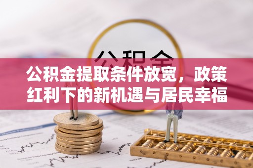 商城公积金提取条件放宽，政策红利下的新机遇与居民幸福感提升