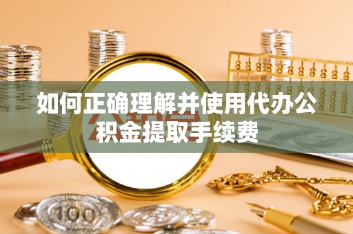 商城如何正确理解并使用代办公积金提取手续费