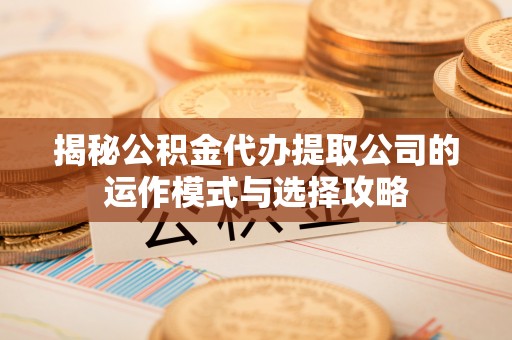 商城揭秘公积金代办提取公司的运作模式与选择攻略