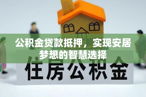 商城公积金贷款抵押，实现安居梦想的智慧选择