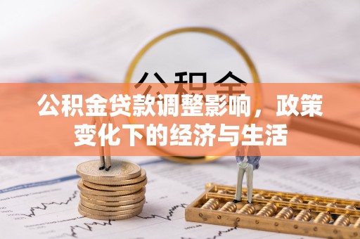 商城公积金贷款调整影响，政策变化下的经济与生活