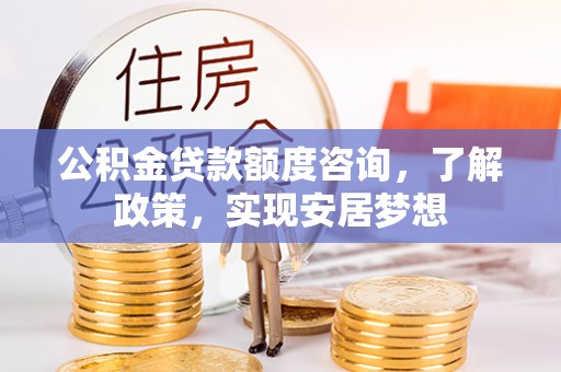 商城公积金贷款额度咨询，了解政策，实现安居梦想