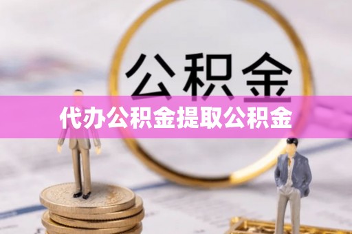 商城代办公积金提取公积金