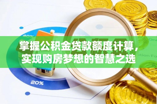 商城掌握公积金贷款额度计算，实现购房梦想的智慧之选