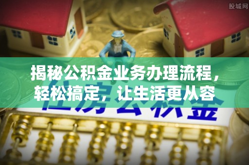 商城揭秘公积金业务办理流程，轻松搞定，让生活更从容