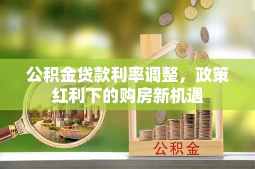 商城公积金贷款利率调整，政策红利下的购房新机遇
