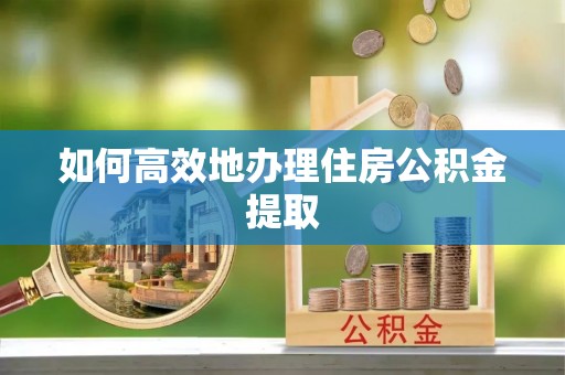 商城如何高效地办理住房公积金提取