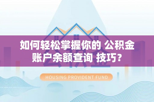 商城如何轻松掌握你的 公积金账户余额查询 技巧？