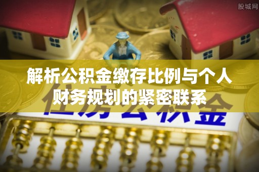 商城解析公积金缴存比例与个人财务规划的紧密联系