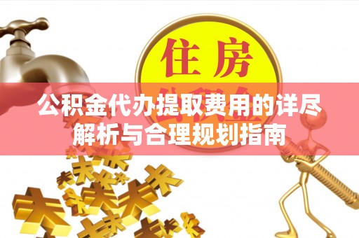 商城公积金代办提取费用的详尽解析与合理规划指南