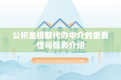 商城公积金提取代办中介的重要性与服务介绍