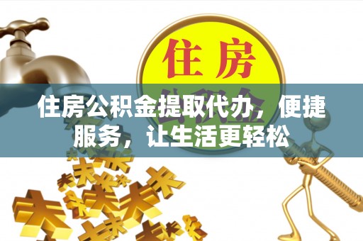 商城住房公积金提取代办，便捷服务，让生活更轻松