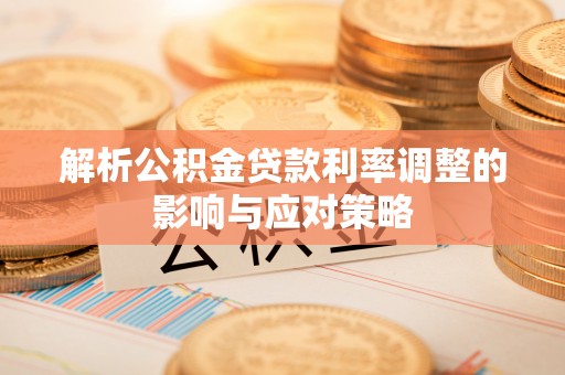 商城解析公积金贷款利率调整的影响与应对策略